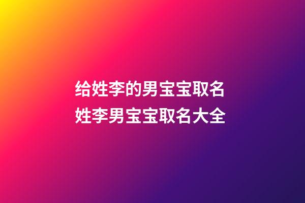 给姓李的男宝宝取名 姓李男宝宝取名大全